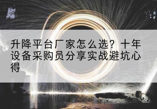 茅箭升降平台厂家-怎么选？十年设备采购员分享实战避坑心得