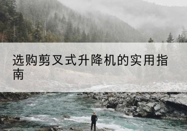 茅箭剪叉式升降机怎么选-选购剪叉式升降机的实用指南