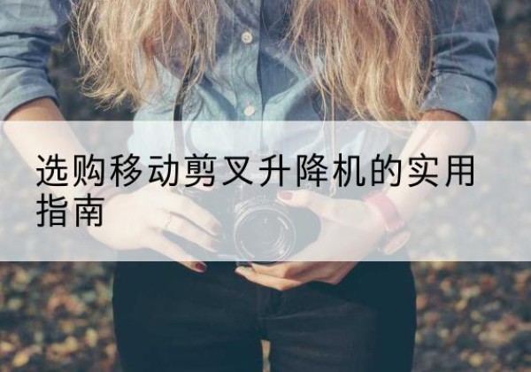 茅箭移动剪叉升降机怎么选-选购移动剪叉升降机的实用指南